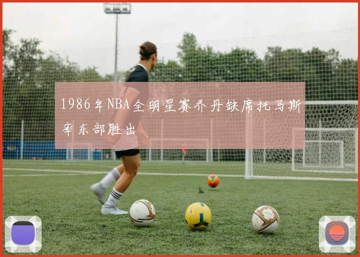 1986年NBA全明星赛乔丹缺席托马斯率东部胜出
