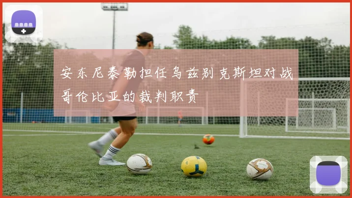 安东尼泰勒担任乌兹别克斯坦对战哥伦比亚的裁判职责